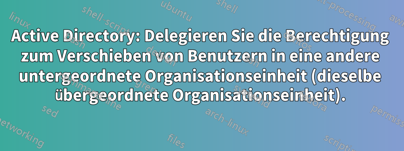 Active Directory: Delegieren Sie die Berechtigung zum Verschieben von Benutzern in eine andere untergeordnete Organisationseinheit (dieselbe übergeordnete Organisationseinheit).