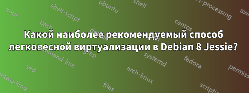 Какой наиболее рекомендуемый способ легковесной виртуализации в Debian 8 Jessie?