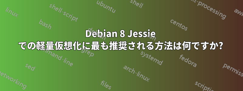 Debian 8 Jessie での軽量仮想化に最も推奨される方法は何ですか?