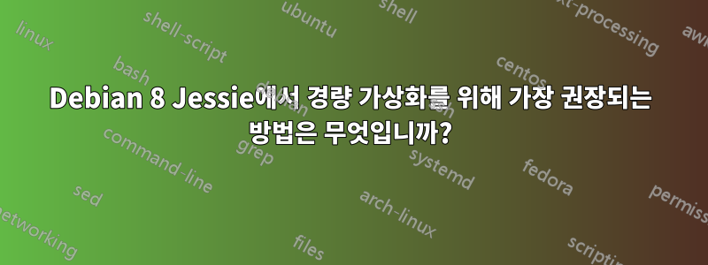 Debian 8 Jessie에서 경량 가상화를 위해 가장 권장되는 방법은 무엇입니까?