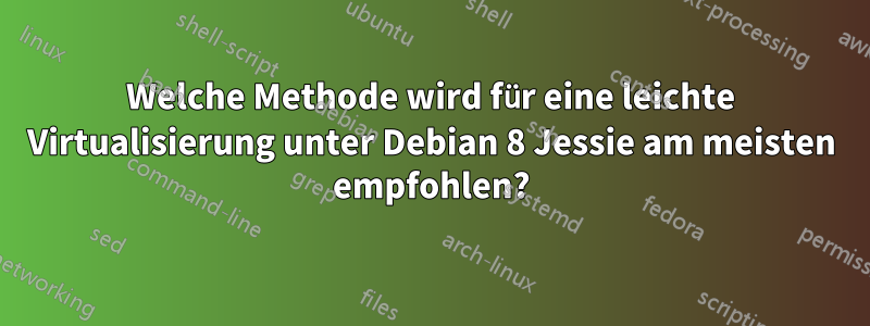 Welche Methode wird für eine leichte Virtualisierung unter Debian 8 Jessie am meisten empfohlen?