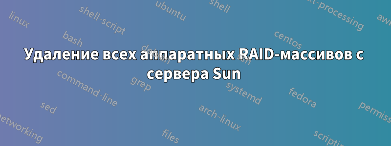 Удаление всех аппаратных RAID-массивов с сервера Sun