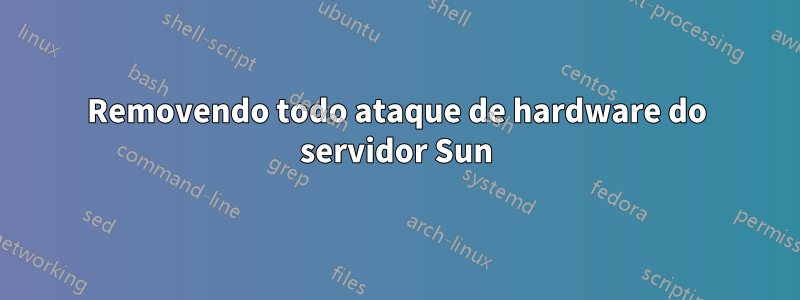 Removendo todo ataque de hardware do servidor Sun