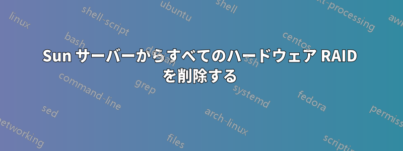 Sun サーバーからすべてのハードウェア RAID を削除する