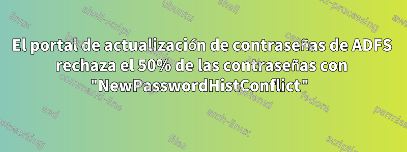 El portal de actualización de contraseñas de ADFS rechaza el 50% de las contraseñas con "NewPasswordHistConflict"