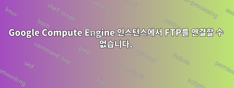 Google Compute Engine 인스턴스에서 FTP를 연결할 수 없습니다.