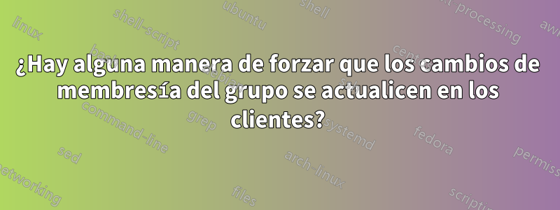 ¿Hay alguna manera de forzar que los cambios de membresía del grupo se actualicen en los clientes?