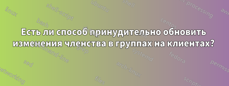 Есть ли способ принудительно обновить изменения членства в группах на клиентах?