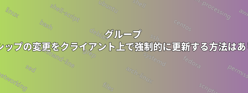 グループ メンバーシップの変更をクライアント上で強制的に更新する方法はありますか?