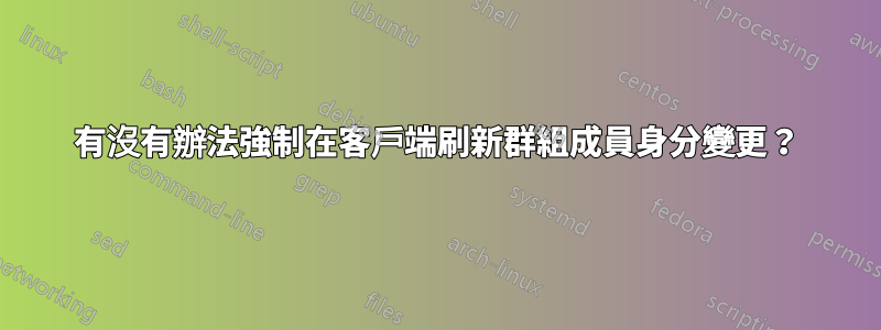 有沒有辦法強制在客戶端刷新群組成員身分變更？