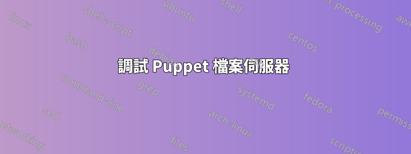 調試 Puppet 檔案伺服器