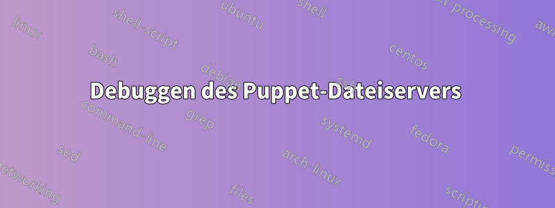 Debuggen des Puppet-Dateiservers