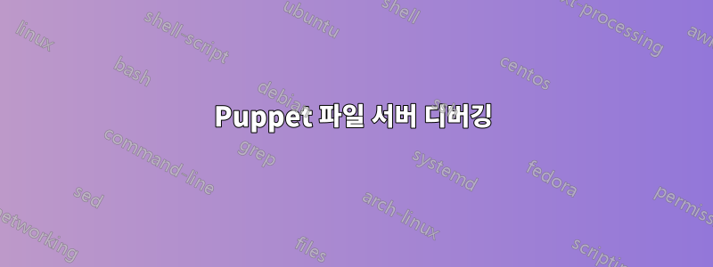 Puppet 파일 서버 디버깅