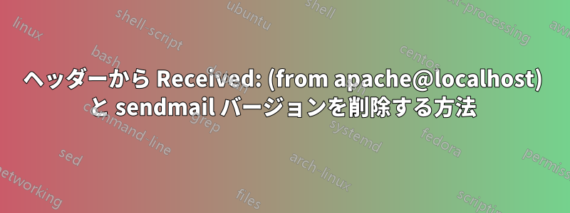 ヘッダーから Received: (from apache@localhost) と sendmail バージョンを削除する方法