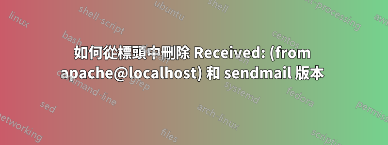 如何從標頭中刪除 Received: (from apache@localhost) 和 sendmail 版本