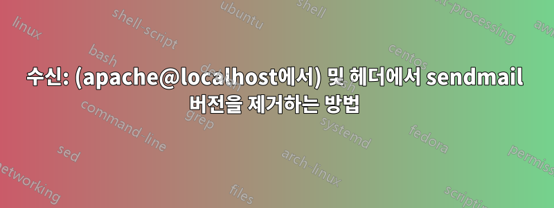 수신: (apache@localhost에서) 및 헤더에서 sendmail 버전을 제거하는 방법