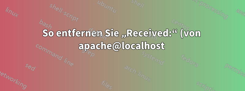 So entfernen Sie „Received:“ (von apache@localhost) und die Sendmail-Version aus den Headern