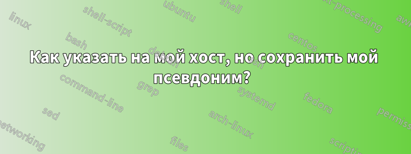 Как указать на мой хост, но сохранить мой псевдоним? 