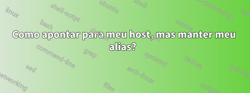 Como apontar para meu host, mas manter meu alias? 