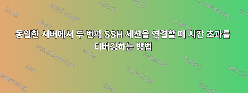 동일한 서버에서 두 번째 SSH 세션을 연결할 때 시간 초과를 디버깅하는 방법