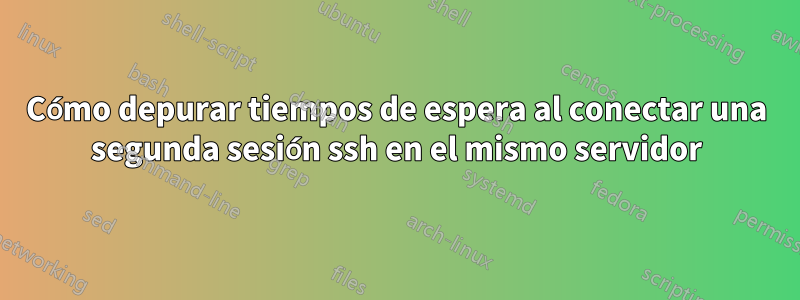 Cómo depurar tiempos de espera al conectar una segunda sesión ssh en el mismo servidor