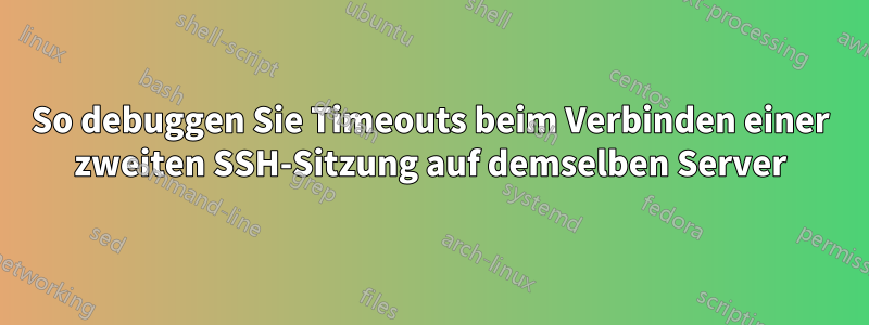 So debuggen Sie Timeouts beim Verbinden einer zweiten SSH-Sitzung auf demselben Server