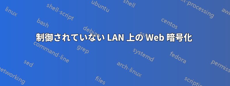 制御されていない LAN 上の Web 暗号化