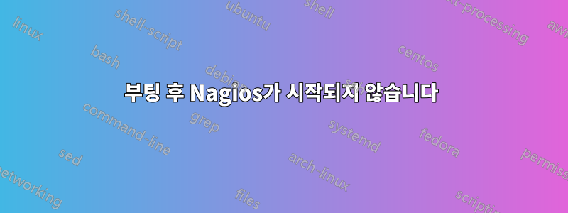 부팅 후 Nagios가 시작되지 않습니다