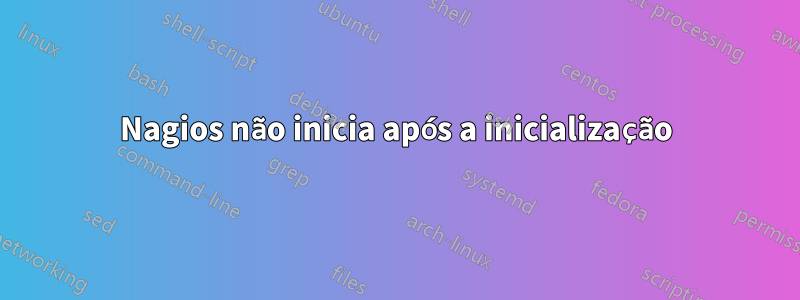 Nagios não inicia após a inicialização