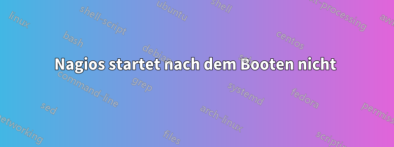 Nagios startet nach dem Booten nicht