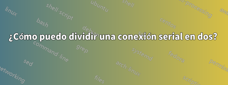 ¿Cómo puedo dividir una conexión serial en dos?