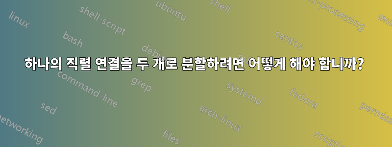 하나의 직렬 연결을 두 개로 분할하려면 어떻게 해야 합니까?