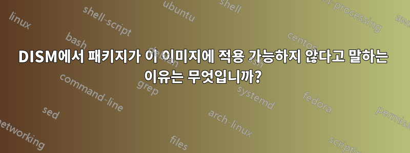 DISM에서 패키지가 이 이미지에 적용 가능하지 않다고 말하는 이유는 무엇입니까?