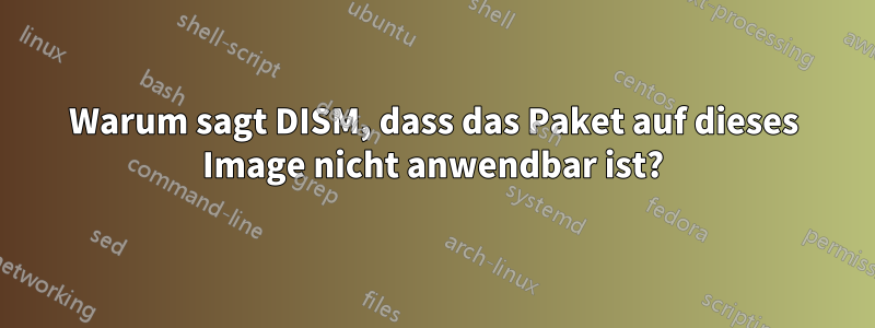 Warum sagt DISM, dass das Paket auf dieses Image nicht anwendbar ist?