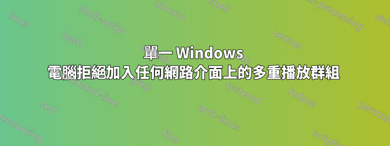 單一 Windows 電腦拒絕加入任何網路介面上的多重播放群組