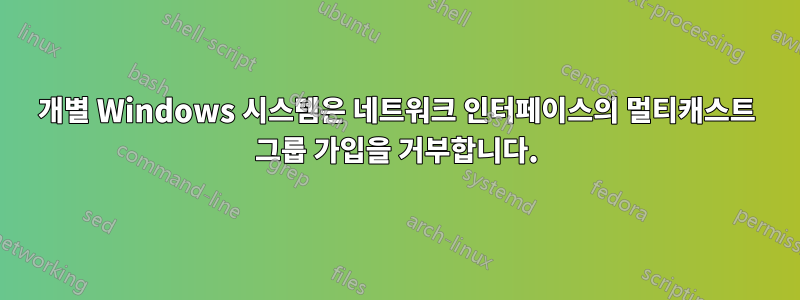 개별 Windows 시스템은 네트워크 인터페이스의 멀티캐스트 그룹 가입을 거부합니다.