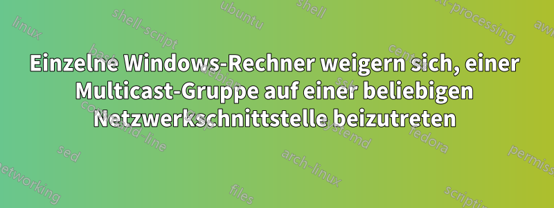 Einzelne Windows-Rechner weigern sich, einer Multicast-Gruppe auf einer beliebigen Netzwerkschnittstelle beizutreten