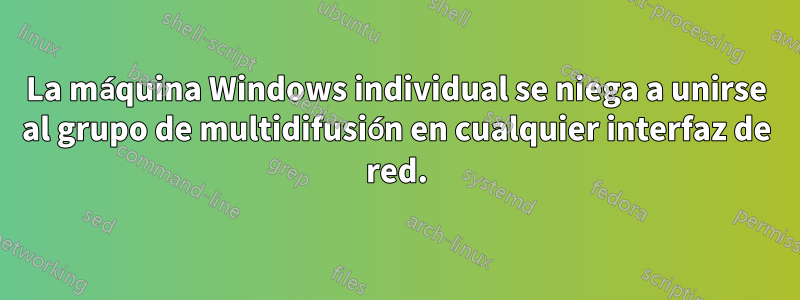 La máquina Windows individual se niega a unirse al grupo de multidifusión en cualquier interfaz de red.