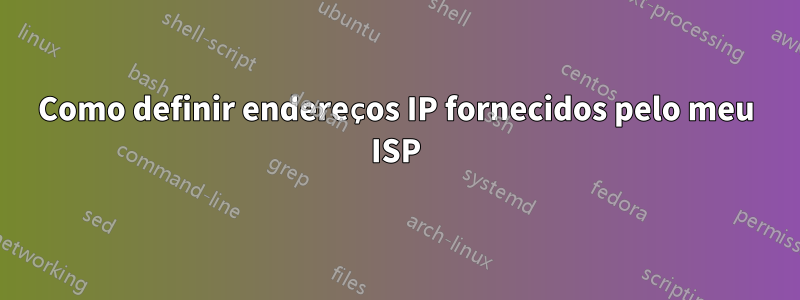 Como definir endereços IP fornecidos pelo meu ISP