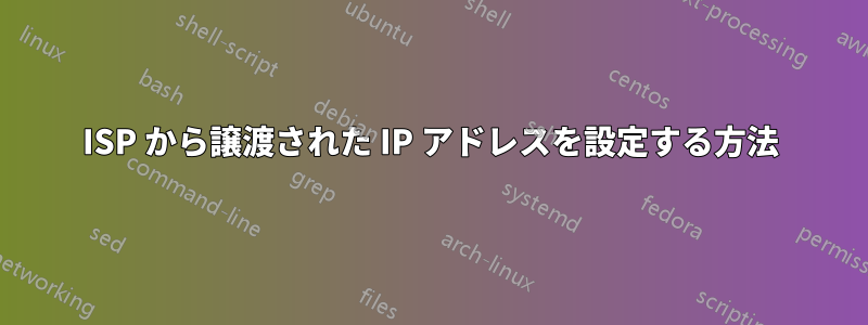 ISP から譲渡された IP アドレスを設定する方法