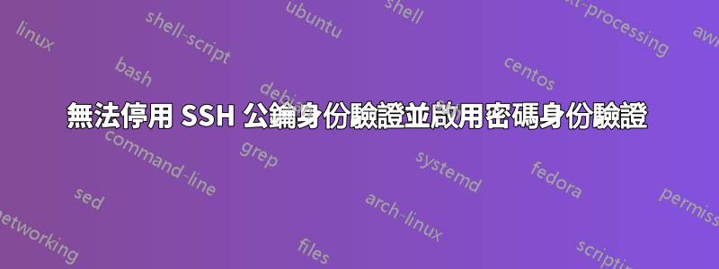 無法停用 SSH 公鑰身份驗證並啟用密碼身份驗證