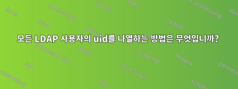 모든 LDAP 사용자의 uid를 나열하는 방법은 무엇입니까?