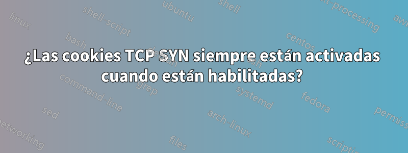 ¿Las cookies TCP SYN siempre están activadas cuando están habilitadas?