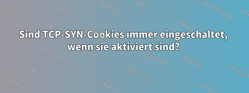 Sind TCP-SYN-Cookies immer eingeschaltet, wenn sie aktiviert sind?