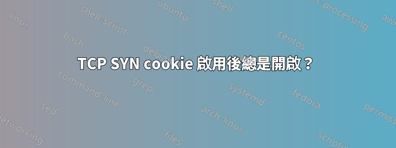 TCP SYN cookie 啟用後總是開啟？