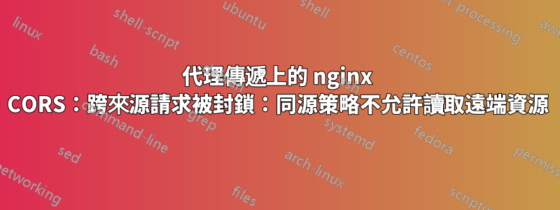 代理傳遞上的 nginx CORS：跨來源請求被封鎖：同源策略不允許讀取遠端資源