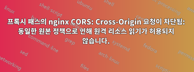 프록시 패스의 nginx CORS: Cross-Origin 요청이 차단됨: 동일한 원본 정책으로 인해 원격 리소스 읽기가 허용되지 않습니다.