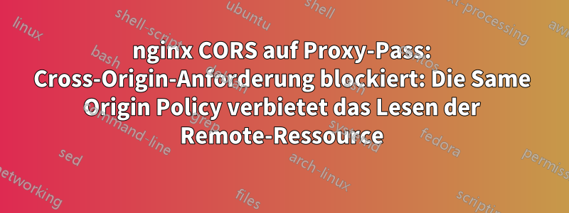 nginx CORS auf Proxy-Pass: Cross-Origin-Anforderung blockiert: Die Same Origin Policy verbietet das Lesen der Remote-Ressource