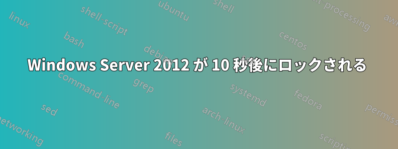 Windows Server 2012 が 10 秒後にロックされる