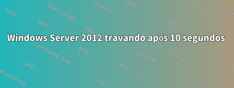 Windows Server 2012 travando após 10 segundos